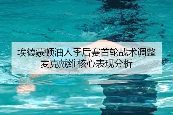 埃德蒙顿油人季后赛首轮战术调整 麦克戴维核心表现分析