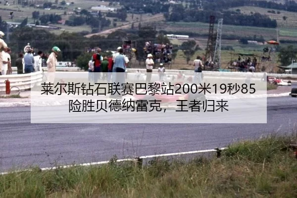 莱尔斯钻石联赛巴黎站200米19秒85险胜贝德纳雷克，王者归来