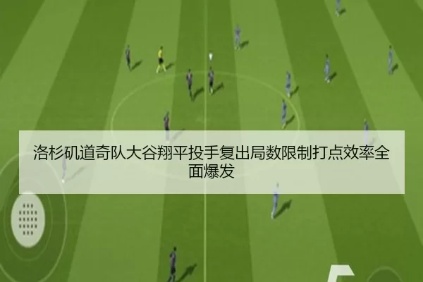 洛杉矶道奇队大谷翔平投手复出局数限制打点效率全面爆发