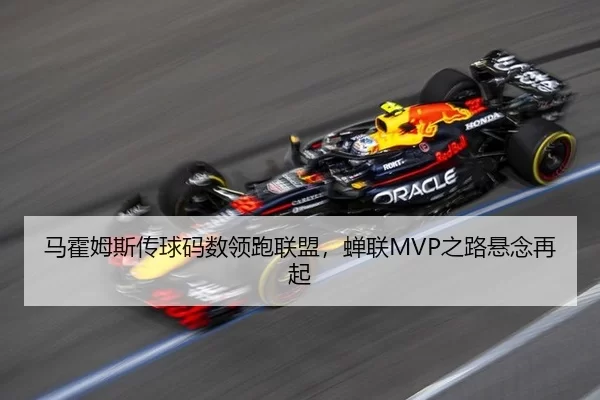 马霍姆斯传球码数领跑联盟，蝉联MVP之路悬念再起