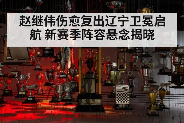 赵继伟伤愈复出辽宁卫冕启航 新赛季阵容悬念揭晓