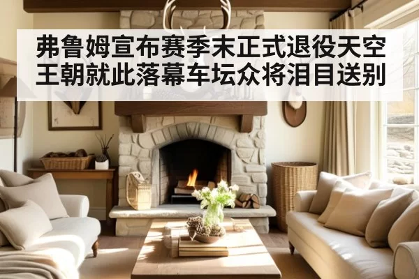 弗鲁姆宣布赛季末正式退役天空王朝就此落幕车坛众将泪目送别