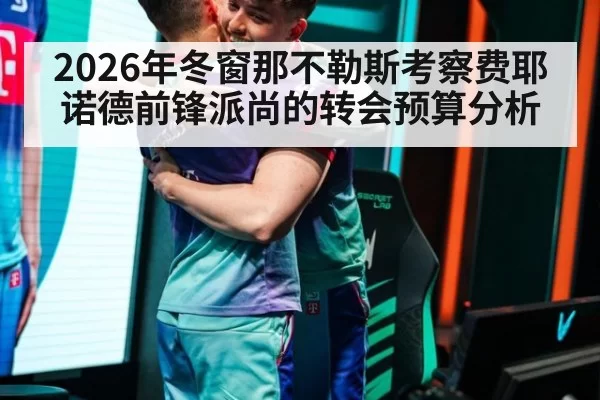 2026年冬窗那不勒斯考察费耶诺德前锋派尚的转会预算分析